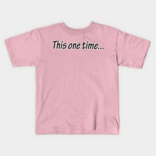 this one time.... Kids T-Shirt